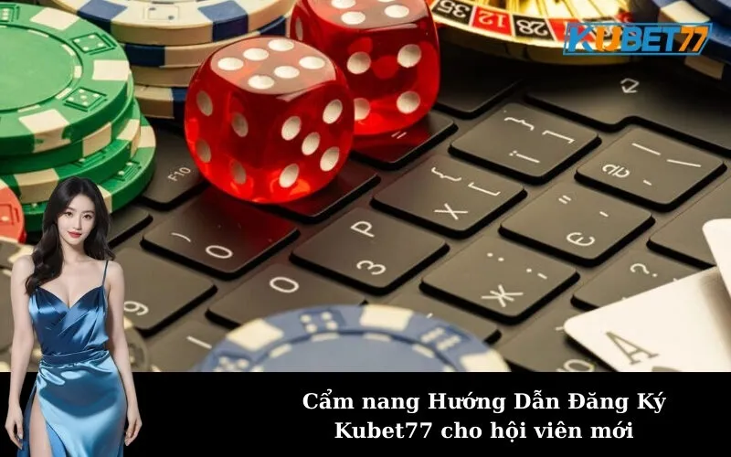 Cẩm nang Hướng Dẫn Đăng Ký Kubet77 cho hội viên mới